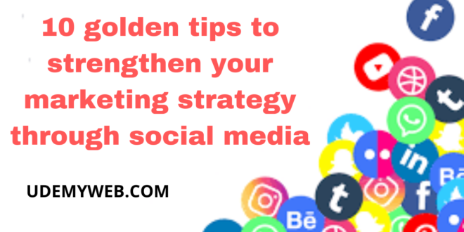 10 golden tips to strengthen your marketing strategy through social media