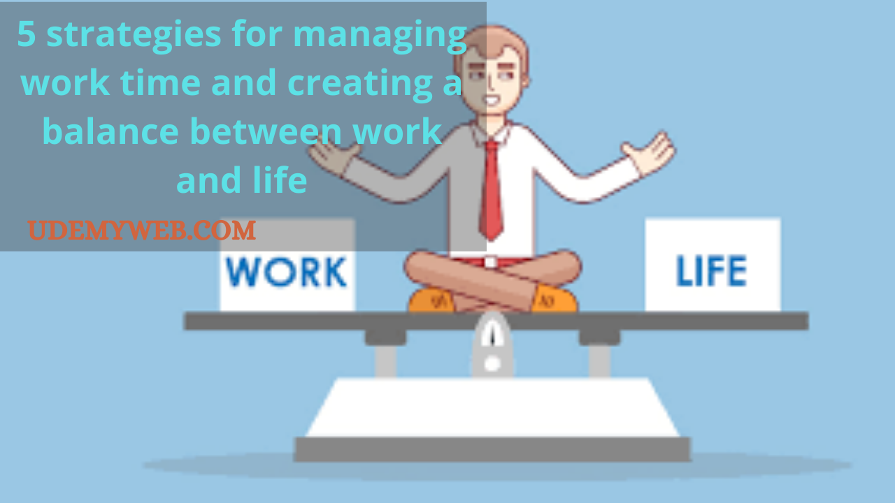 5 strategies for managing work time and creating a balance between work and life